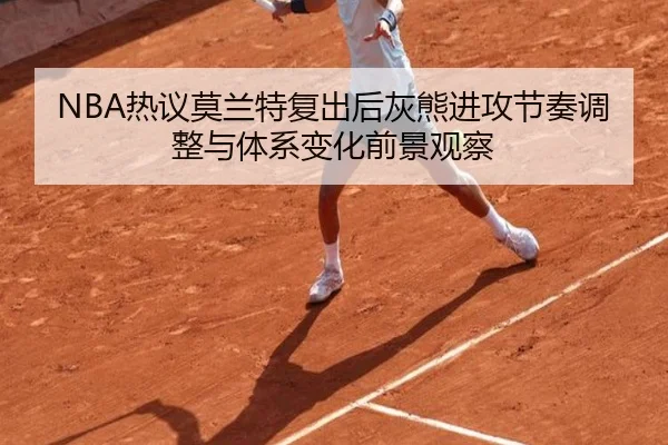 NBA热议莫兰特复出后灰熊进攻节奏调整与体系变化前景观察