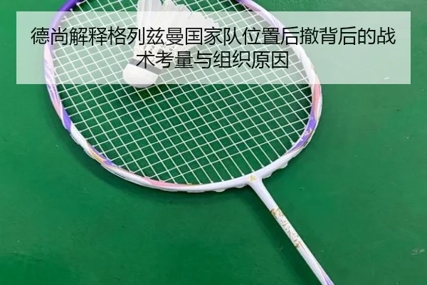 德尚解释格列兹曼国家队位置后撤背后的战术考量与组织原因