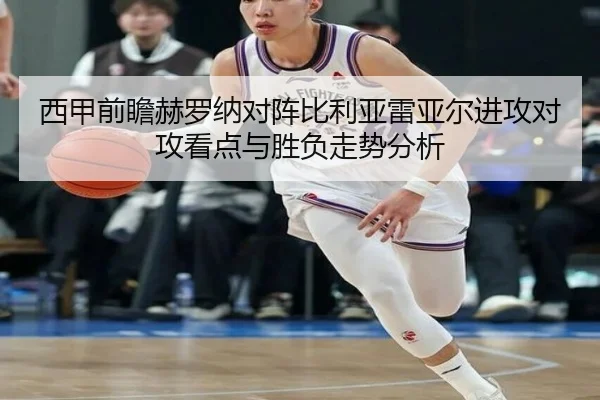 西甲前瞻赫罗纳对阵比利亚雷亚尔进攻对攻看点与胜负走势分析
