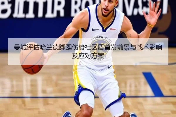 曼城评估哈兰德脚踝伤势社区盾首发前景与战术影响及应对方案