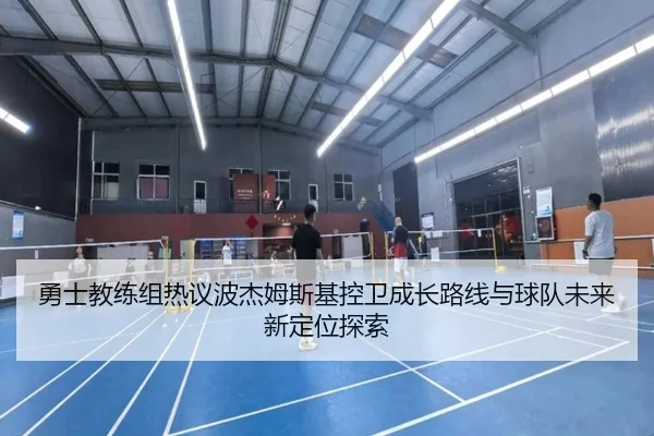 勇士教练组热议波杰姆斯基控卫成长路线与球队未来新定位探索