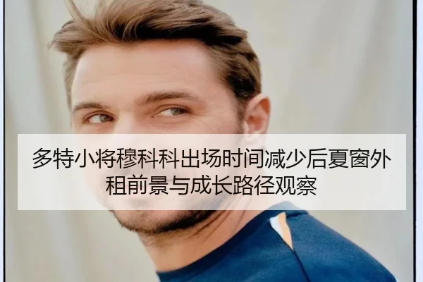 多特小将穆科科出场时间减少后夏窗外租前景与成长路径观察