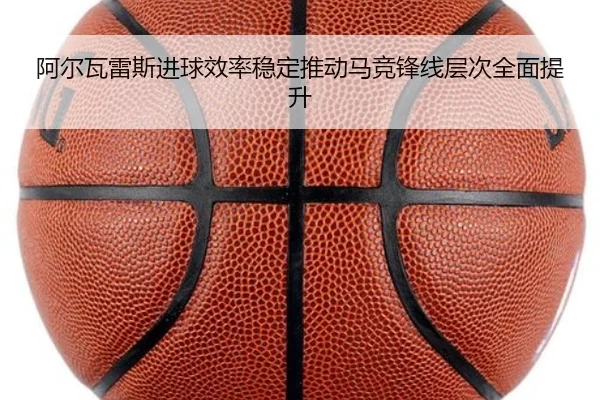 阿尔瓦雷斯进球效率稳定推动马竞锋线层次全面提升
